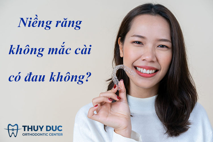 Niềng răng không mắc cài có đau không? 1 Niềng răng không mắc cài có đau không? 1
